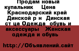 Продам новый купальник! › Цена ­ 800 - Краснодарский край, Динской р-н, Динская ст-ца Одежда, обувь и аксессуары » Женская одежда и обувь   